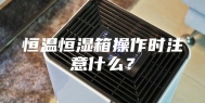 恒温恒湿箱操作时注意什么？