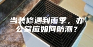 当装修遇到雨季，办公室应如何防潮？