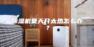 除湿机夏天开太热怎么办？
