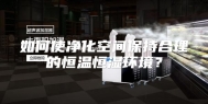 如何使净化空间保持合理的恒温恒湿环境？
