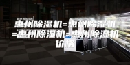 惠州除湿机=惠州除湿机=惠州除湿机=惠州除湿机价格
