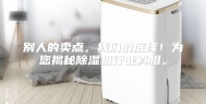 别人的卖点，我们的底线！为您揭秘除湿机行业真相。