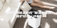 如何保养除湿机好 除湿机保养维护技巧【详解】