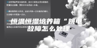 恒温恒湿培养箱“跳电”故障怎么处理