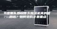 过来人告诉你，除湿机真的管用吗？如何选购才是重点！