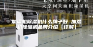 加湿机除湿机什么牌子好 加湿机除湿机品牌介绍【详解】