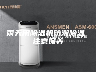 企业新闻雨天用除湿机防潮除湿 注意保养