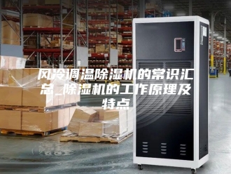 企业新闻风冷调温除湿机的常识汇总_除湿机的工作原理及特点
