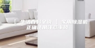 【 生活百科全说 】家用除湿机正确使用注意事项