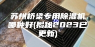 苏州桥梁专用除湿机哪种好(揭秘2023已更新)