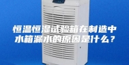 恒温恒湿试验箱在制造中水箱漏水的原因是什么？