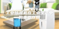 工业除湿机在工业生产中的重要作用