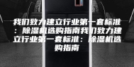我们致力建立行业第一套标准：除湿机选购指南我们致力建立行业第一套标准：除湿机选购指南