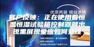 客户反映：正在使用着恒温恒湿试验箱控制器就出现黑屏现象应如何处理