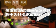 恒温恒湿试验箱在运输过程中为什么不能倾斜（下）