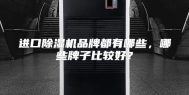 进口除湿机品牌都有哪些，哪些牌子比较好？