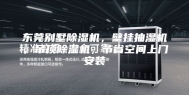 东莞别墅除湿机，壁挂抽湿机，吊顶除湿机，节省空间上门安装