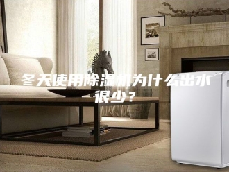 常见问题冬天使用除湿机为什么出水很少？