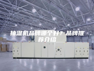 企业新闻抽湿机品牌哪个好？品牌推荐介绍