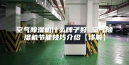 空气除湿机什么牌子好 空气除湿机节能技巧介绍【详解】