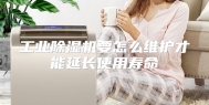 工业除湿机要怎么维护才能延长使用寿命