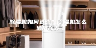 除湿机如何选购？除湿机怎么清洁保养