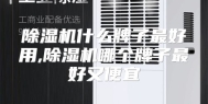 除湿机什么牌子最好用,除湿机哪个牌子最好又便宜