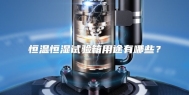 恒温恒湿试验箱用途有哪些？