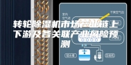 转轮除湿机市场产业链上下游及各关联产业风险预测