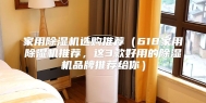 家用除湿机选购推荐（618家用除湿机推荐，这3款好用的除湿机品牌推荐给你）