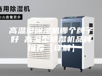 企业新闻高温型除湿机哪个牌子好 高温型除湿机品牌推荐【详解】