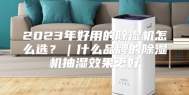 2023年好用的除湿机怎么选？｜什么品牌的除湿机抽湿效果更好