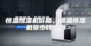 恒温恒湿机价格，恒温恒湿机多少钱一台