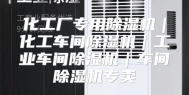 化工厂专用除湿机｜化工车间除湿机｜工业车间除湿机｜车间除湿机专卖