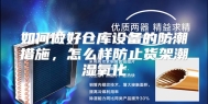 如何做好仓库设备的防潮措施，怎么样防止货架潮湿氧化