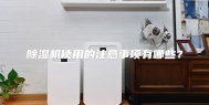 除湿机使用的注意事项有哪些？