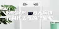 轻松除湿，为大家推荐具代表性的除湿机