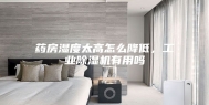 药房湿度太高怎么降低，工业除湿机有用吗