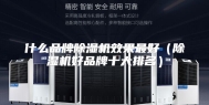什么品牌除湿机效果最好（除湿机好品牌十大排名）