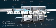 加湿除湿机(除湿机加湿器一体机)