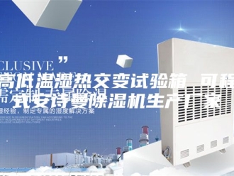企业新闻高低温湿热交变试验箱 可程式安诗曼除湿机生产厂家