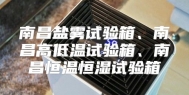南昌盐雾试验箱、南昌高低温试验箱、南昌恒温恒湿试验箱