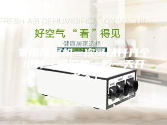 行业新闻家用除湿机一次可以开几个小时（除湿机一般一天开多久）