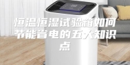 恒温恒湿试验箱如何节能省电的五大知识点