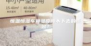 恒温恒湿车间湿度降不下去的原因？