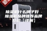 除湿机什么牌子好 除湿机品牌推荐品牌介绍【详解】