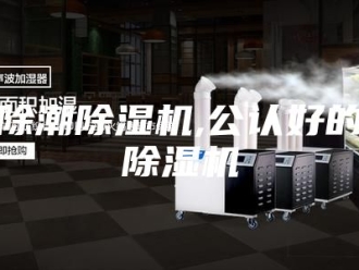 企业新闻除潮除湿机,公认好的除湿机