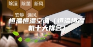 恒温恒湿空调（恒温恒湿机十大排名）