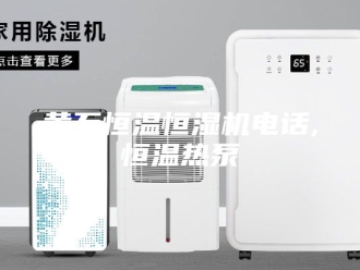 常见问题黄石恒温恒湿机电话,恒温热泵