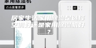 居家生活家用除湿是选择空调好还是家用除湿机好？